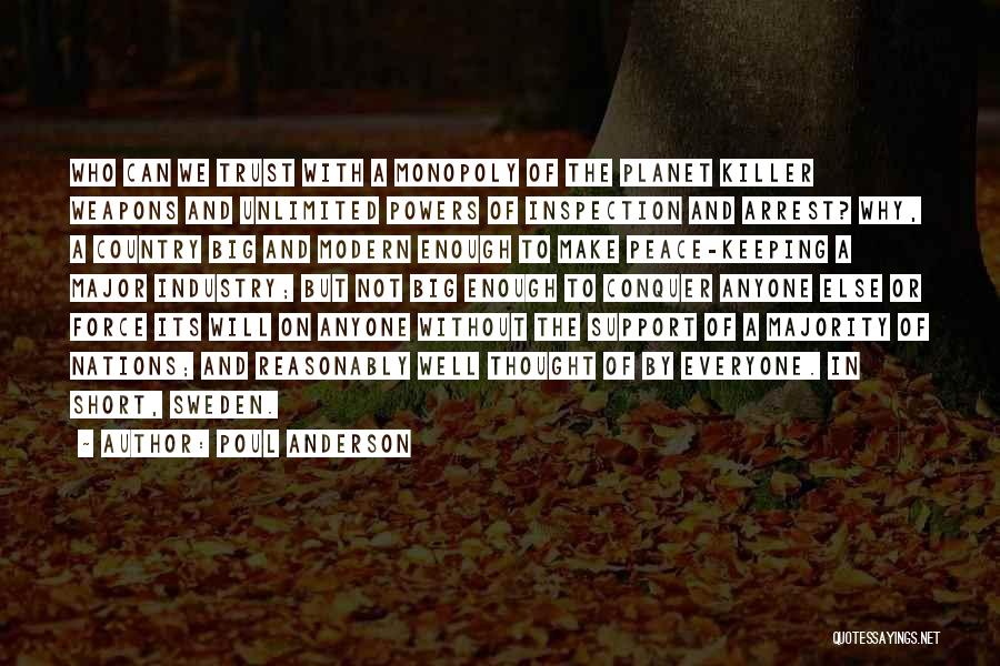 Poul Anderson Quotes: Who Can We Trust With A Monopoly Of The Planet Killer Weapons And Unlimited Powers Of Inspection And Arrest? Why,