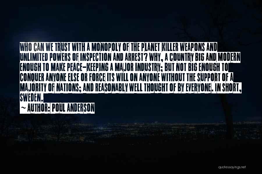 Poul Anderson Quotes: Who Can We Trust With A Monopoly Of The Planet Killer Weapons And Unlimited Powers Of Inspection And Arrest? Why,