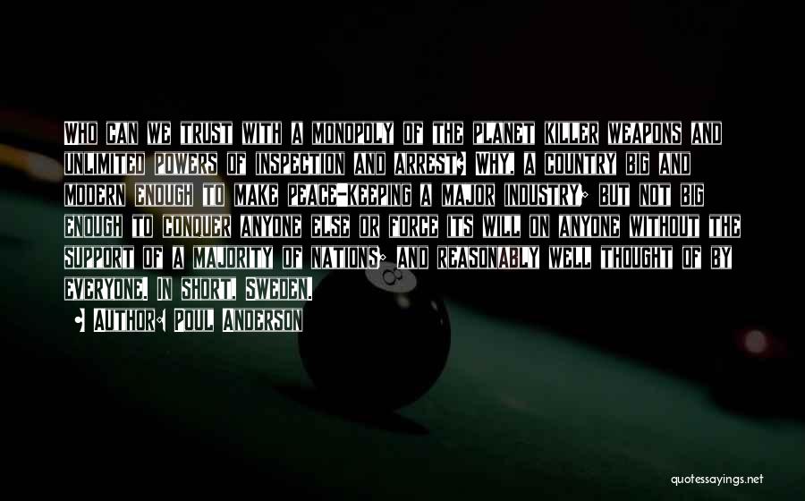 Poul Anderson Quotes: Who Can We Trust With A Monopoly Of The Planet Killer Weapons And Unlimited Powers Of Inspection And Arrest? Why,