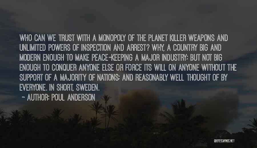 Poul Anderson Quotes: Who Can We Trust With A Monopoly Of The Planet Killer Weapons And Unlimited Powers Of Inspection And Arrest? Why,