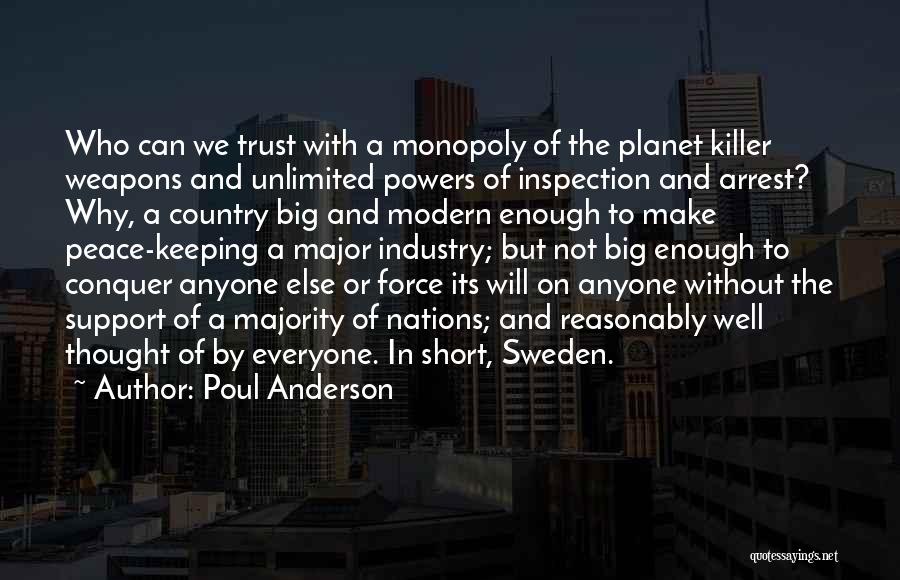 Poul Anderson Quotes: Who Can We Trust With A Monopoly Of The Planet Killer Weapons And Unlimited Powers Of Inspection And Arrest? Why,