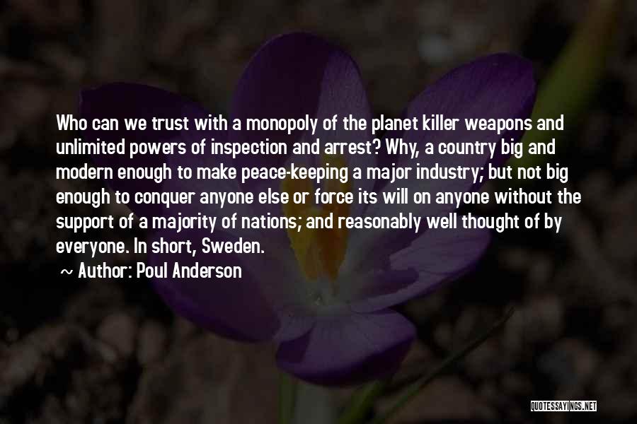 Poul Anderson Quotes: Who Can We Trust With A Monopoly Of The Planet Killer Weapons And Unlimited Powers Of Inspection And Arrest? Why,