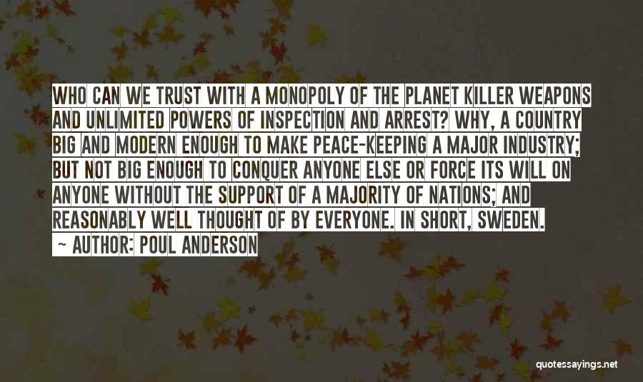 Poul Anderson Quotes: Who Can We Trust With A Monopoly Of The Planet Killer Weapons And Unlimited Powers Of Inspection And Arrest? Why,