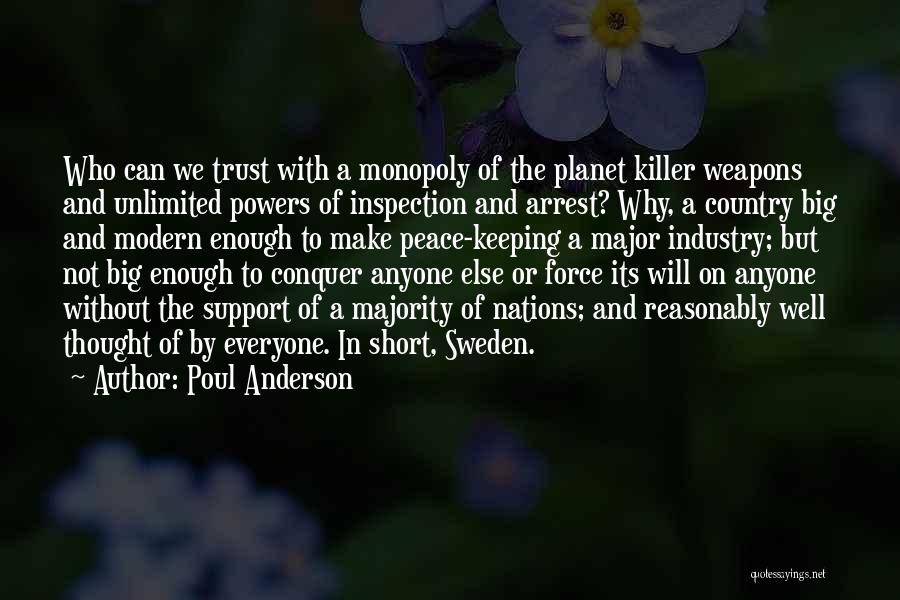 Poul Anderson Quotes: Who Can We Trust With A Monopoly Of The Planet Killer Weapons And Unlimited Powers Of Inspection And Arrest? Why,