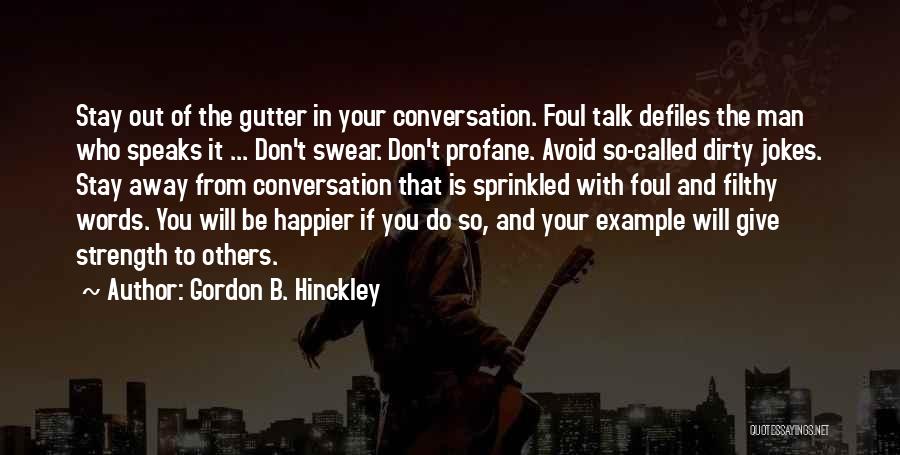 Gordon B. Hinckley Quotes: Stay Out Of The Gutter In Your Conversation. Foul Talk Defiles The Man Who Speaks It ... Don't Swear. Don't