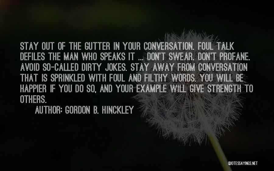 Gordon B. Hinckley Quotes: Stay Out Of The Gutter In Your Conversation. Foul Talk Defiles The Man Who Speaks It ... Don't Swear. Don't