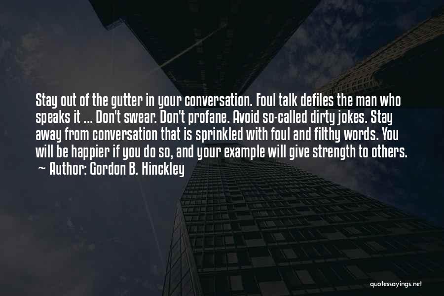 Gordon B. Hinckley Quotes: Stay Out Of The Gutter In Your Conversation. Foul Talk Defiles The Man Who Speaks It ... Don't Swear. Don't