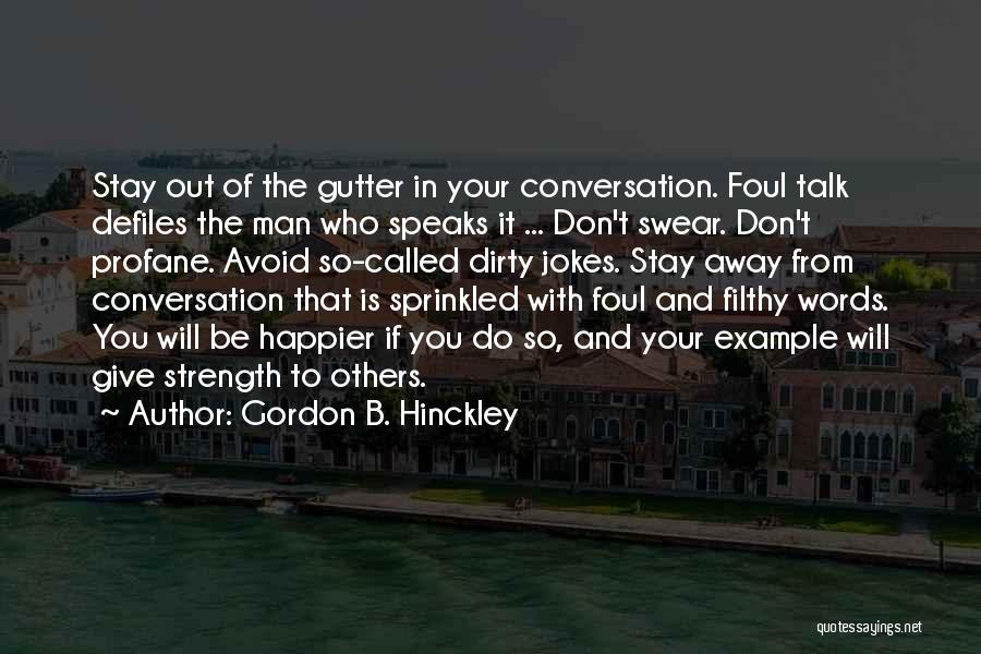 Gordon B. Hinckley Quotes: Stay Out Of The Gutter In Your Conversation. Foul Talk Defiles The Man Who Speaks It ... Don't Swear. Don't