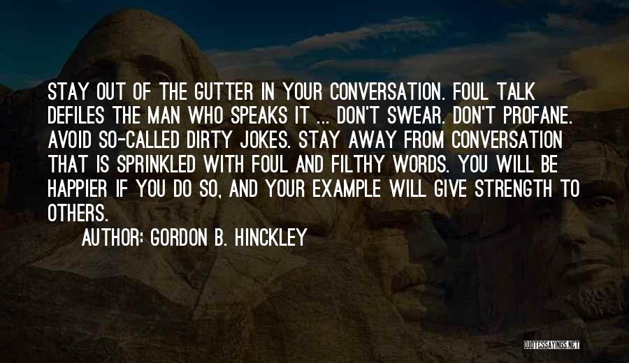 Gordon B. Hinckley Quotes: Stay Out Of The Gutter In Your Conversation. Foul Talk Defiles The Man Who Speaks It ... Don't Swear. Don't