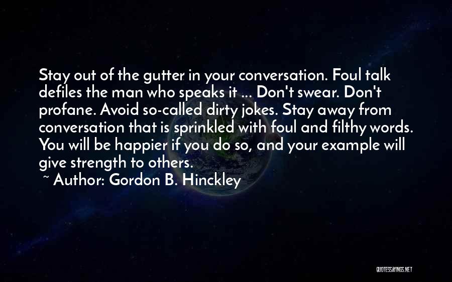 Gordon B. Hinckley Quotes: Stay Out Of The Gutter In Your Conversation. Foul Talk Defiles The Man Who Speaks It ... Don't Swear. Don't