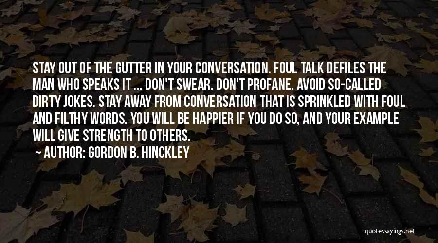 Gordon B. Hinckley Quotes: Stay Out Of The Gutter In Your Conversation. Foul Talk Defiles The Man Who Speaks It ... Don't Swear. Don't