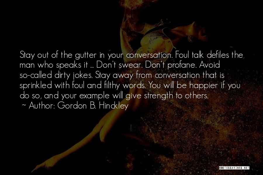 Gordon B. Hinckley Quotes: Stay Out Of The Gutter In Your Conversation. Foul Talk Defiles The Man Who Speaks It ... Don't Swear. Don't