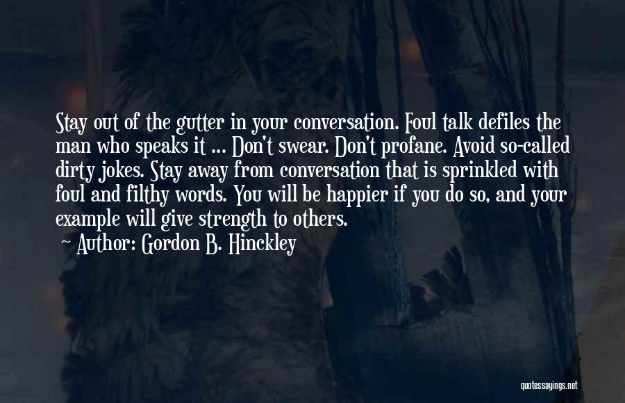 Gordon B. Hinckley Quotes: Stay Out Of The Gutter In Your Conversation. Foul Talk Defiles The Man Who Speaks It ... Don't Swear. Don't