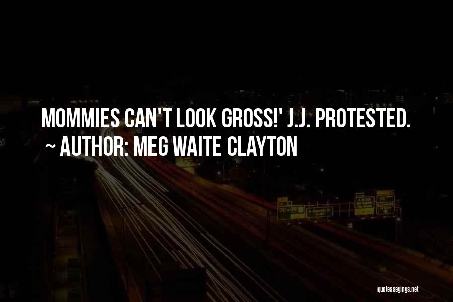 Meg Waite Clayton Quotes: Mommies Can't Look Gross!' J.j. Protested.