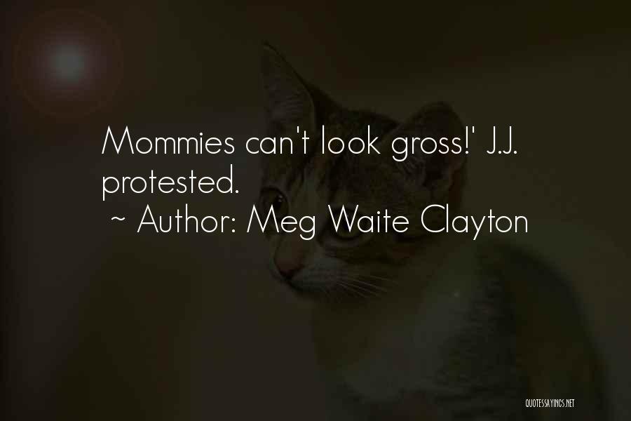 Meg Waite Clayton Quotes: Mommies Can't Look Gross!' J.j. Protested.