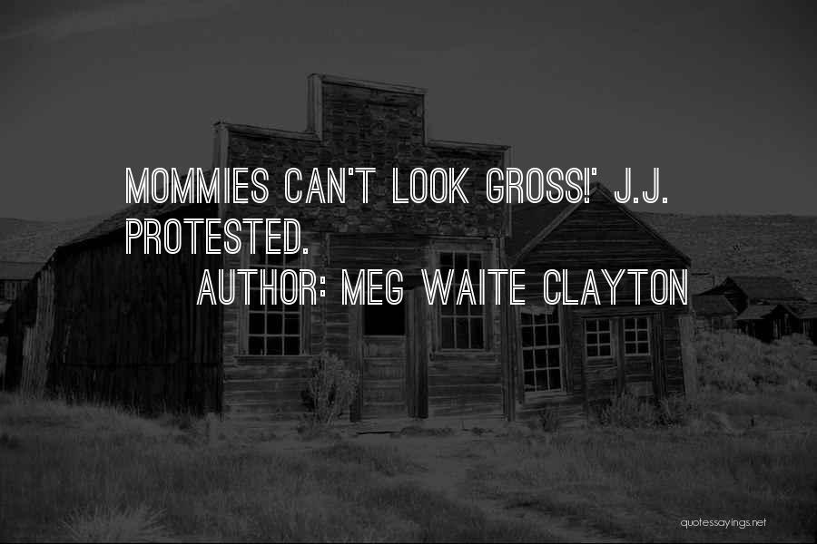 Meg Waite Clayton Quotes: Mommies Can't Look Gross!' J.j. Protested.