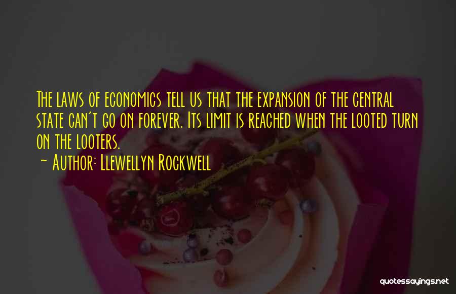 Llewellyn Rockwell Quotes: The Laws Of Economics Tell Us That The Expansion Of The Central State Can't Go On Forever. Its Limit Is