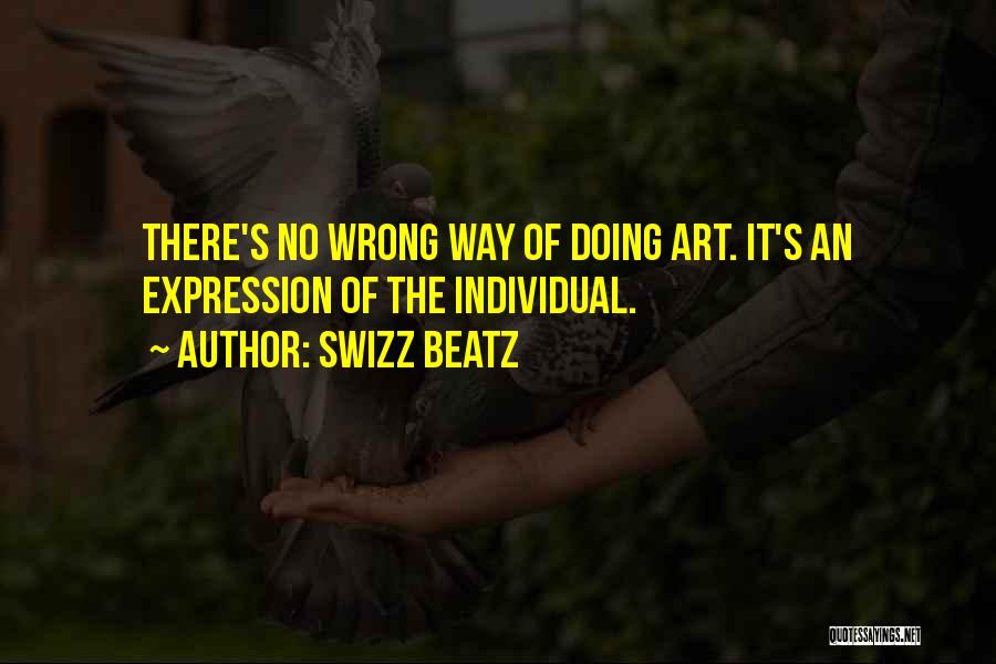 Swizz Beatz Quotes: There's No Wrong Way Of Doing Art. It's An Expression Of The Individual.