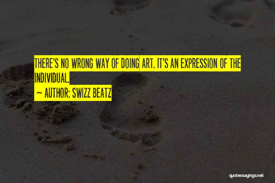 Swizz Beatz Quotes: There's No Wrong Way Of Doing Art. It's An Expression Of The Individual.