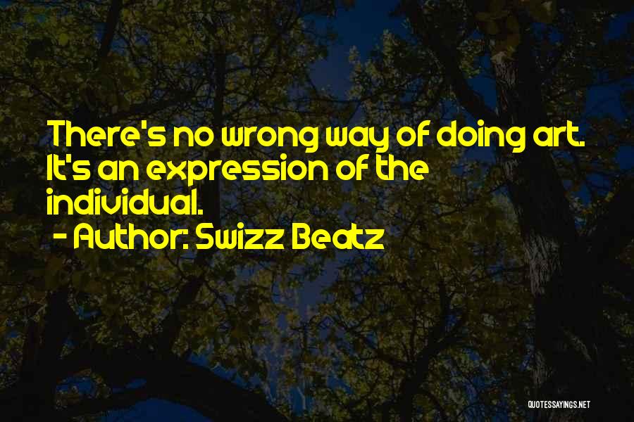 Swizz Beatz Quotes: There's No Wrong Way Of Doing Art. It's An Expression Of The Individual.