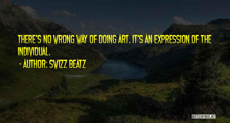 Swizz Beatz Quotes: There's No Wrong Way Of Doing Art. It's An Expression Of The Individual.