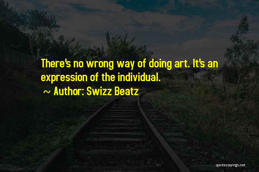 Swizz Beatz Quotes: There's No Wrong Way Of Doing Art. It's An Expression Of The Individual.