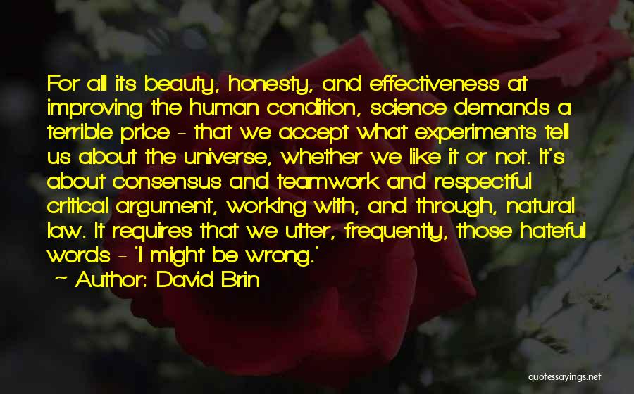 David Brin Quotes: For All Its Beauty, Honesty, And Effectiveness At Improving The Human Condition, Science Demands A Terrible Price - That We