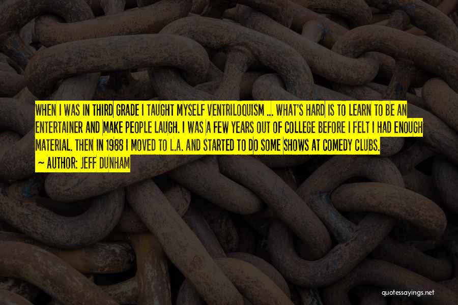 Jeff Dunham Quotes: When I Was In Third Grade I Taught Myself Ventriloquism ... What's Hard Is To Learn To Be An Entertainer