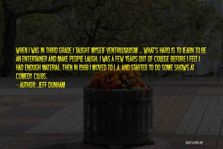 Jeff Dunham Quotes: When I Was In Third Grade I Taught Myself Ventriloquism ... What's Hard Is To Learn To Be An Entertainer