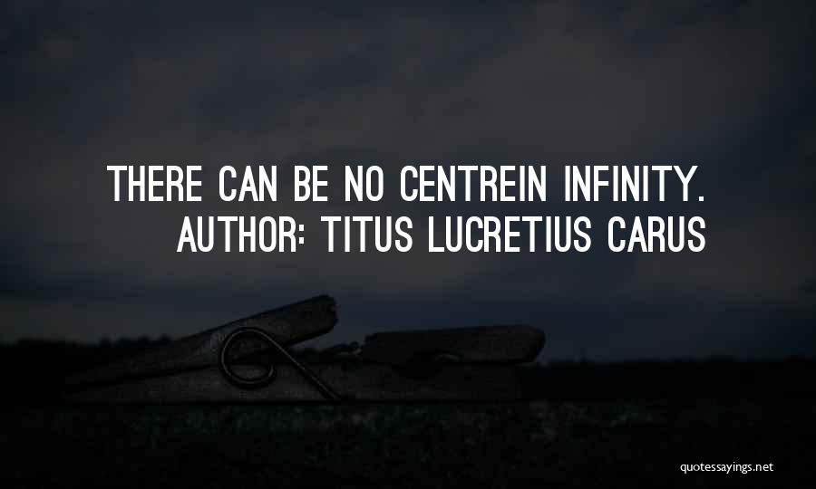 Titus Lucretius Carus Quotes: There Can Be No Centrein Infinity.