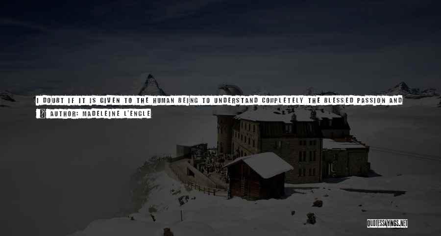 Madeleine L'Engle Quotes: I Doubt If It Is Given To The Human Being To Understand Completely The Blessed Passion And Precious Death, The