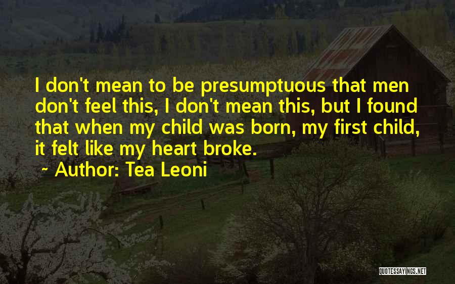 Tea Leoni Quotes: I Don't Mean To Be Presumptuous That Men Don't Feel This, I Don't Mean This, But I Found That When