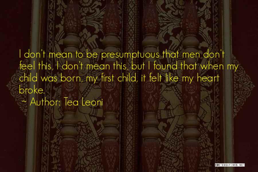 Tea Leoni Quotes: I Don't Mean To Be Presumptuous That Men Don't Feel This, I Don't Mean This, But I Found That When