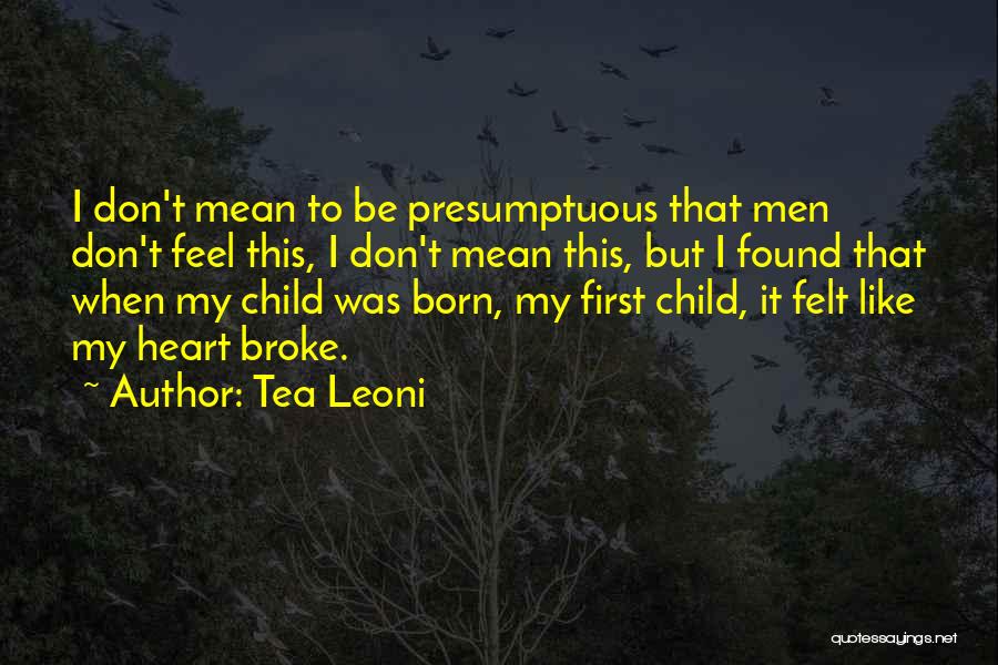 Tea Leoni Quotes: I Don't Mean To Be Presumptuous That Men Don't Feel This, I Don't Mean This, But I Found That When