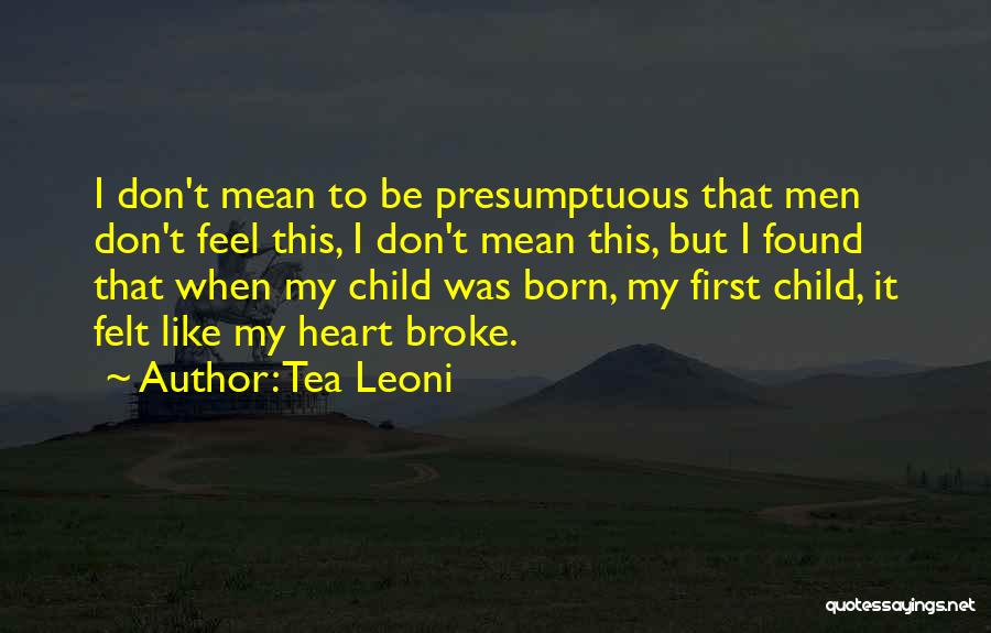 Tea Leoni Quotes: I Don't Mean To Be Presumptuous That Men Don't Feel This, I Don't Mean This, But I Found That When