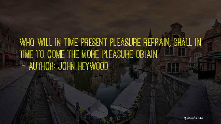 John Heywood Quotes: Who Will In Time Present Pleasure Refrain, Shall In Time To Come The More Pleasure Obtain.