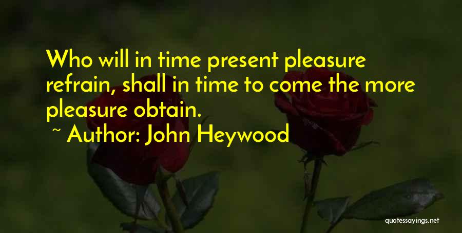 John Heywood Quotes: Who Will In Time Present Pleasure Refrain, Shall In Time To Come The More Pleasure Obtain.
