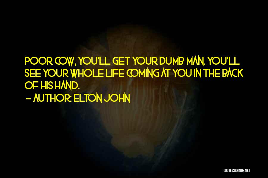 Elton John Quotes: Poor Cow, You'll Get Your Dumb Man. You'll See Your Whole Life Coming At You In The Back Of His
