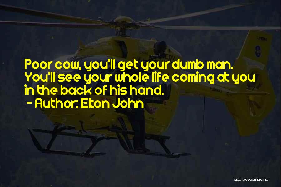 Elton John Quotes: Poor Cow, You'll Get Your Dumb Man. You'll See Your Whole Life Coming At You In The Back Of His