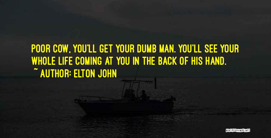 Elton John Quotes: Poor Cow, You'll Get Your Dumb Man. You'll See Your Whole Life Coming At You In The Back Of His