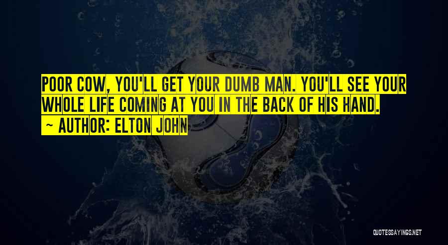 Elton John Quotes: Poor Cow, You'll Get Your Dumb Man. You'll See Your Whole Life Coming At You In The Back Of His