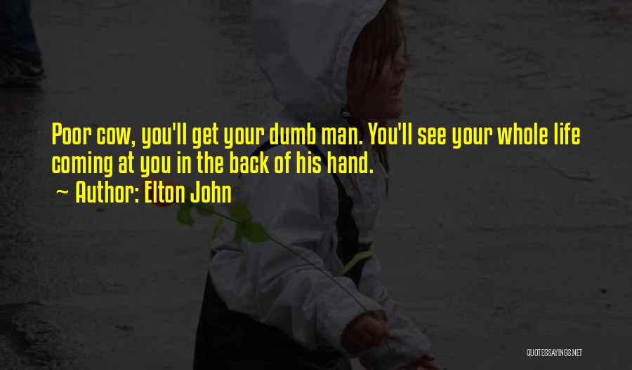 Elton John Quotes: Poor Cow, You'll Get Your Dumb Man. You'll See Your Whole Life Coming At You In The Back Of His