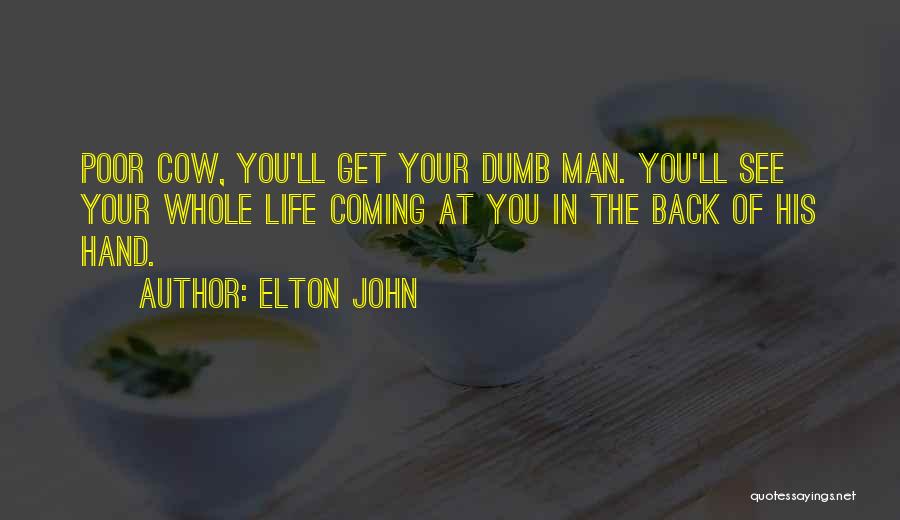 Elton John Quotes: Poor Cow, You'll Get Your Dumb Man. You'll See Your Whole Life Coming At You In The Back Of His
