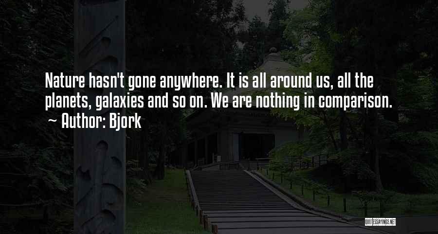 Bjork Quotes: Nature Hasn't Gone Anywhere. It Is All Around Us, All The Planets, Galaxies And So On. We Are Nothing In