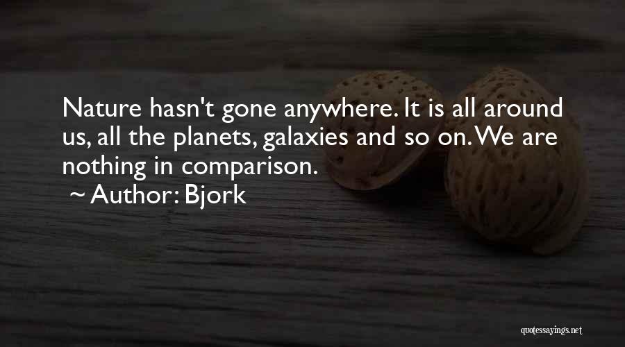 Bjork Quotes: Nature Hasn't Gone Anywhere. It Is All Around Us, All The Planets, Galaxies And So On. We Are Nothing In