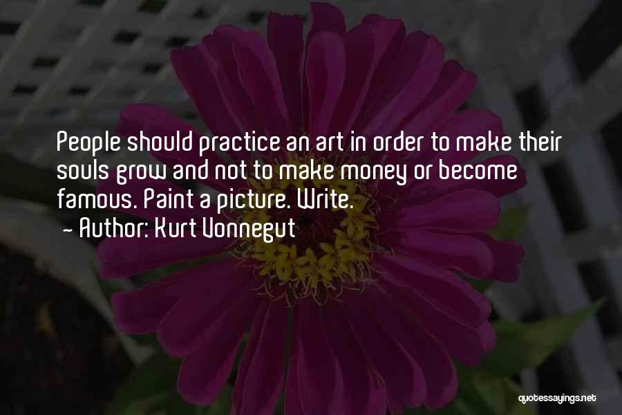 Kurt Vonnegut Quotes: People Should Practice An Art In Order To Make Their Souls Grow And Not To Make Money Or Become Famous.