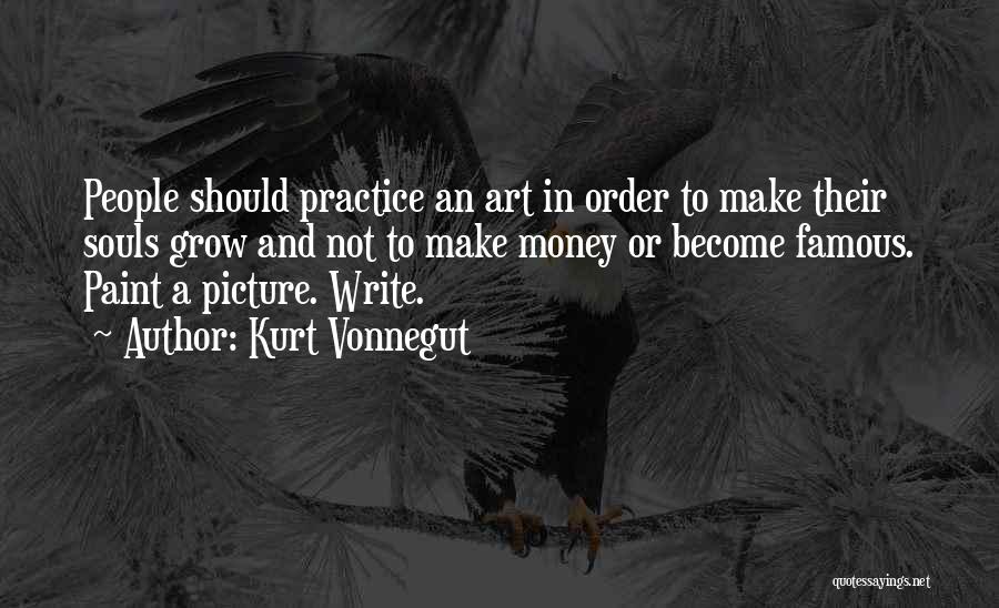 Kurt Vonnegut Quotes: People Should Practice An Art In Order To Make Their Souls Grow And Not To Make Money Or Become Famous.