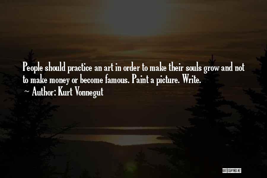 Kurt Vonnegut Quotes: People Should Practice An Art In Order To Make Their Souls Grow And Not To Make Money Or Become Famous.