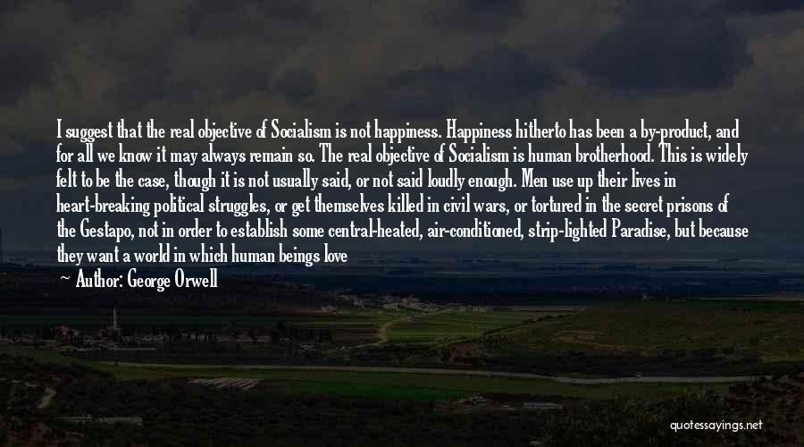 George Orwell Quotes: I Suggest That The Real Objective Of Socialism Is Not Happiness. Happiness Hitherto Has Been A By-product, And For All