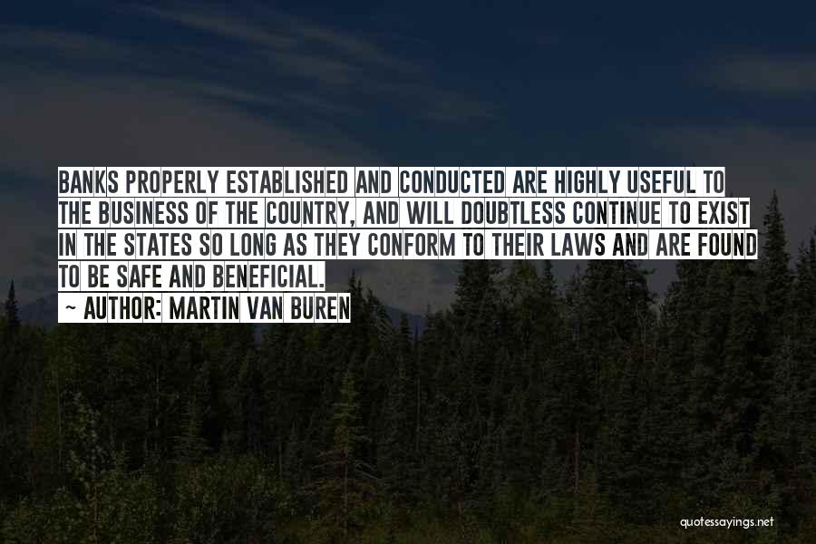 Martin Van Buren Quotes: Banks Properly Established And Conducted Are Highly Useful To The Business Of The Country, And Will Doubtless Continue To Exist